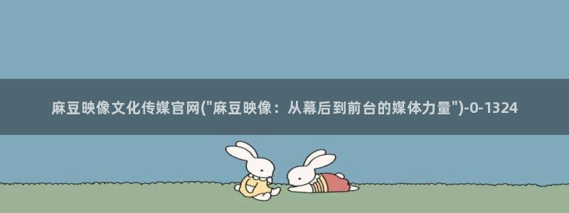 怎么进麻豆传媒官网：麻豆映像文化传媒官网(\