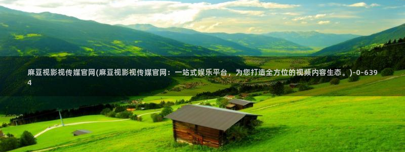 麻豆m传媒官网：麻豆视影视传媒官网(麻豆视影视传媒官网：一站式娱乐平台，为您打造全方位的视频内容生态。)