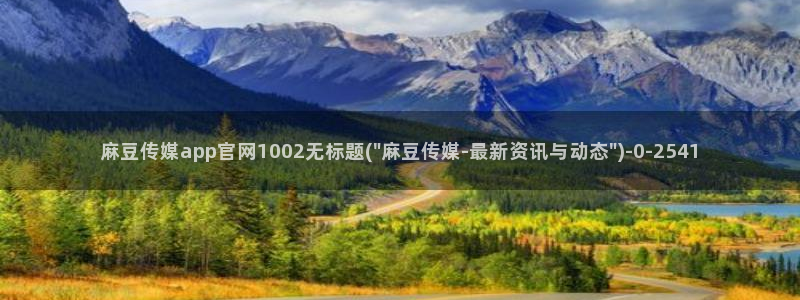 麻豆映画传媒视频官网：麻豆传媒app官网1002无标题(\