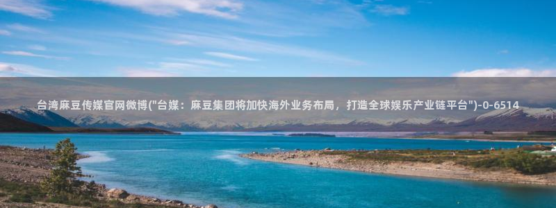 麻豆传媒官网在线观看：台湾麻豆传媒官网微博(\
