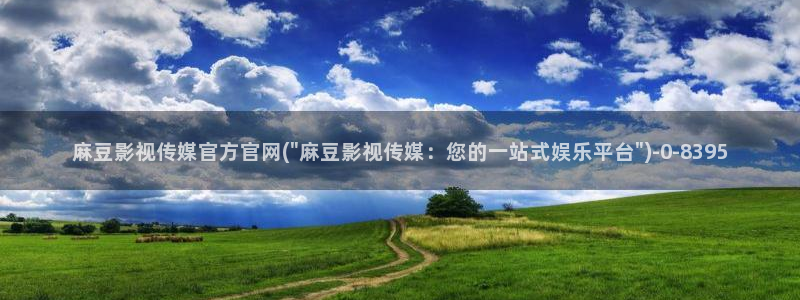 麻豆传媒官网版：麻豆影视传媒官方官网(\
