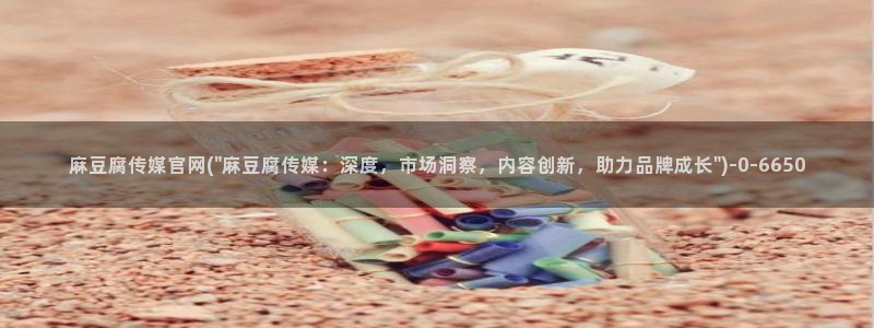麻豆影视传媒官网入：麻豆腐传媒官网(\